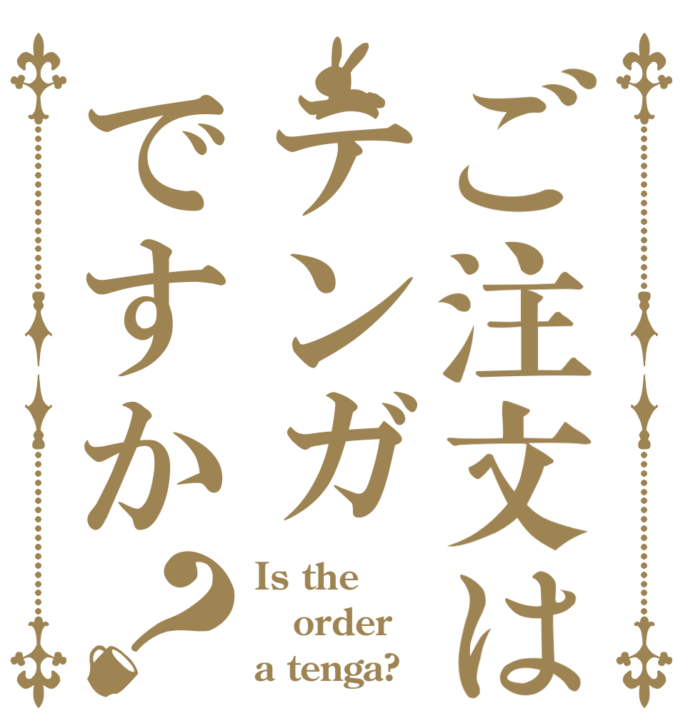 ご注文はテンガですか？ Is the order a tenga?