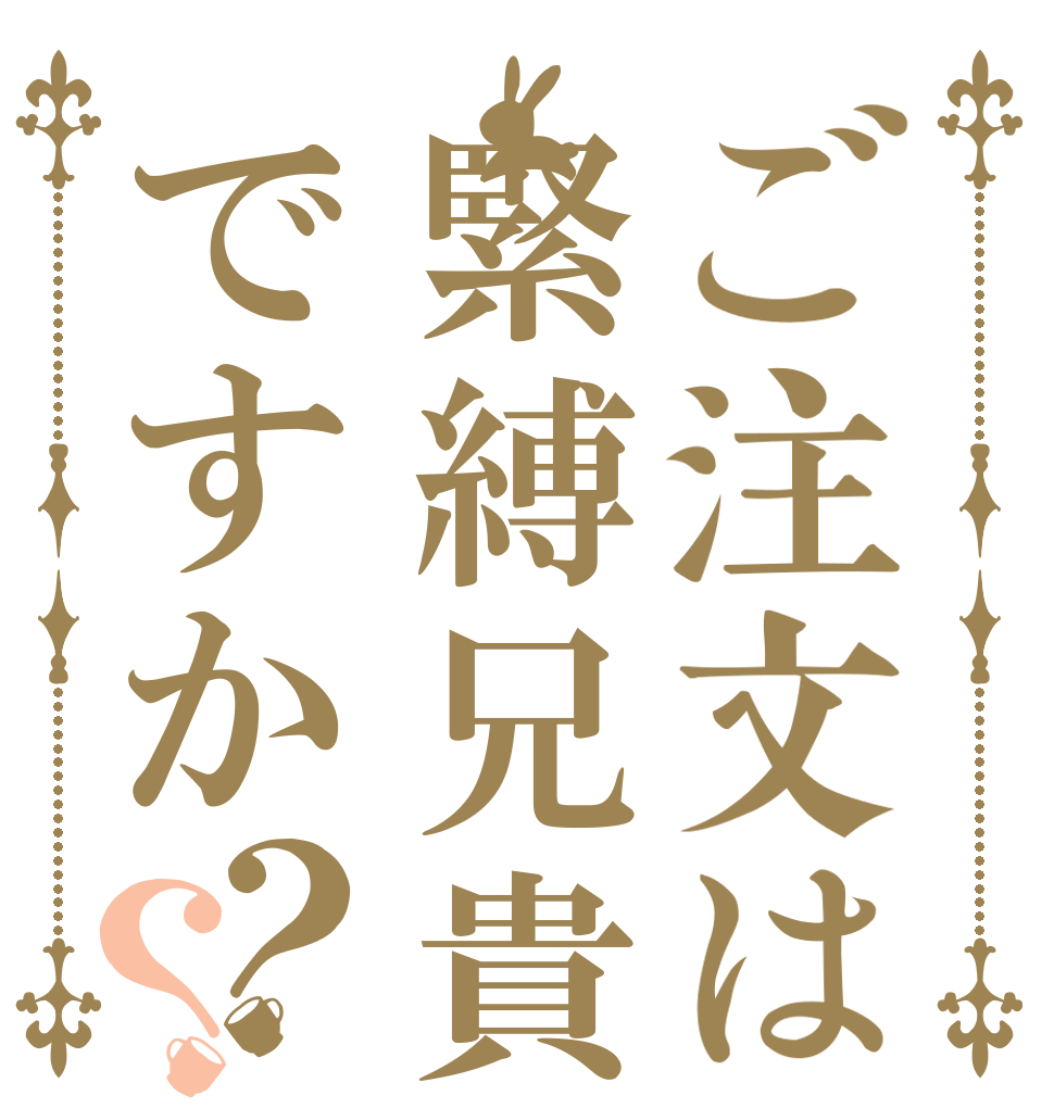 ご注文は緊縛兄貴ですか？？      