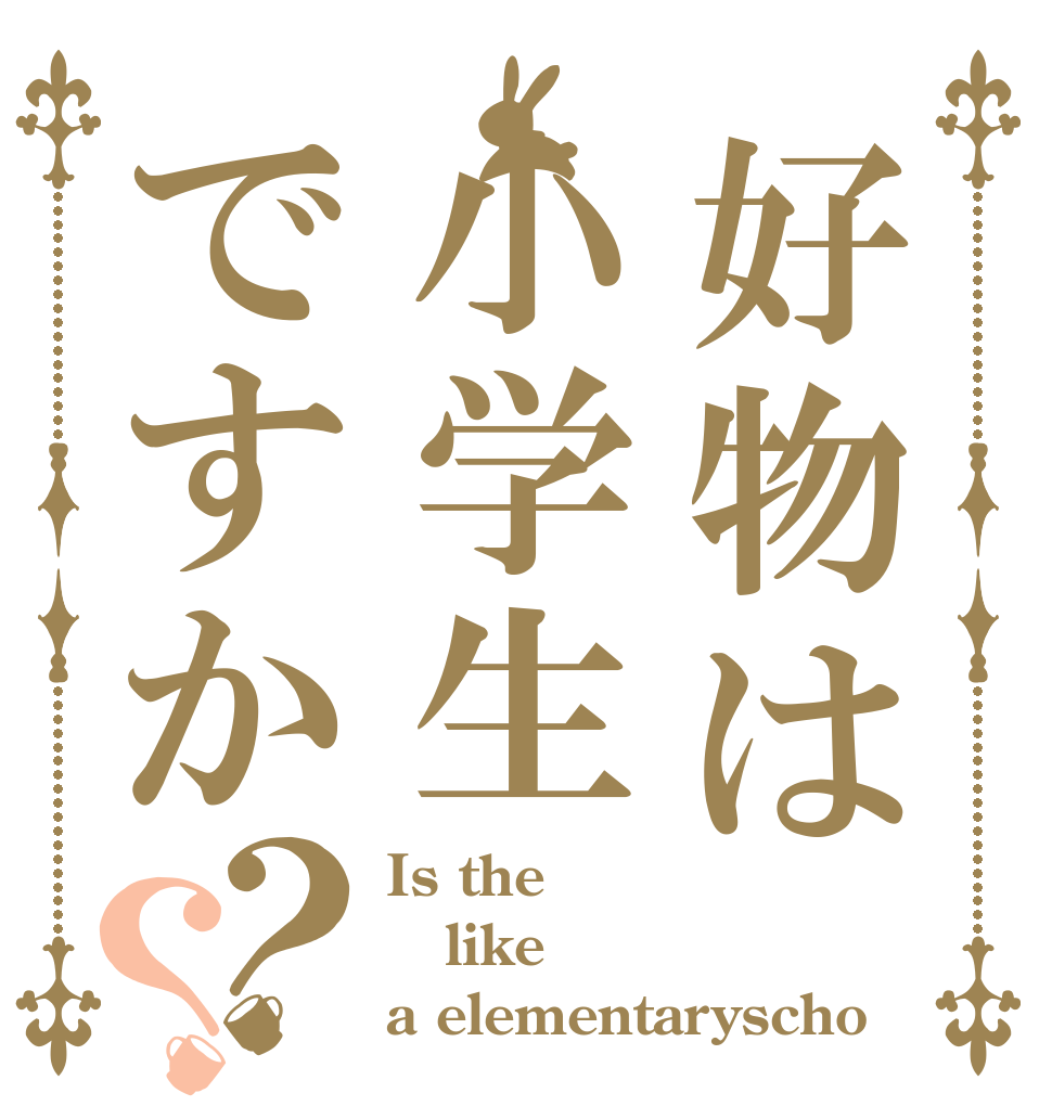 好物は小学生ですか？？ Is the like a elementaryscho