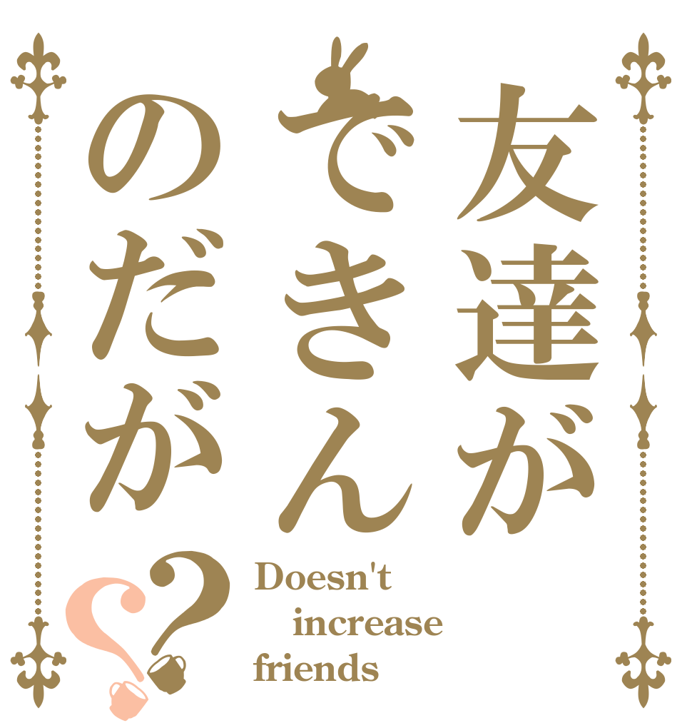 友達ができんのだが？？ Doesn't increase friends
