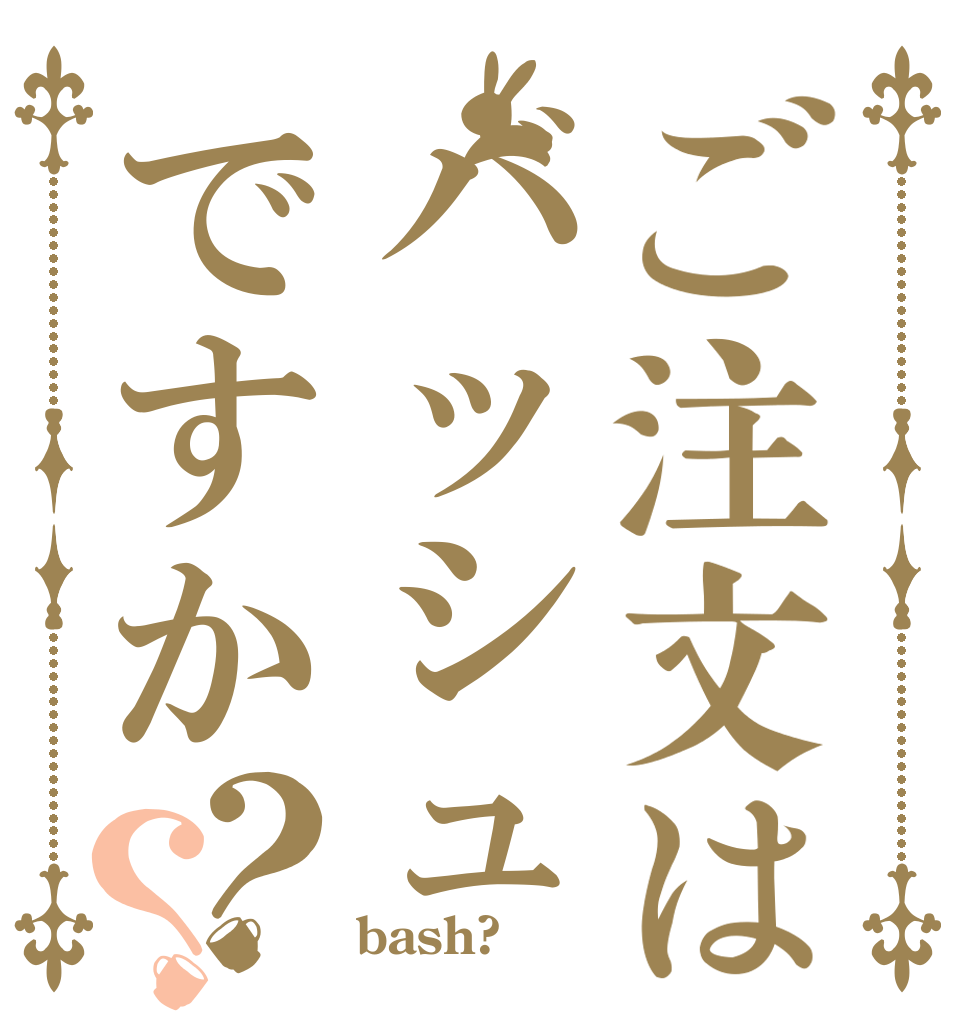 ご注文はバッシュですか？？   bash?