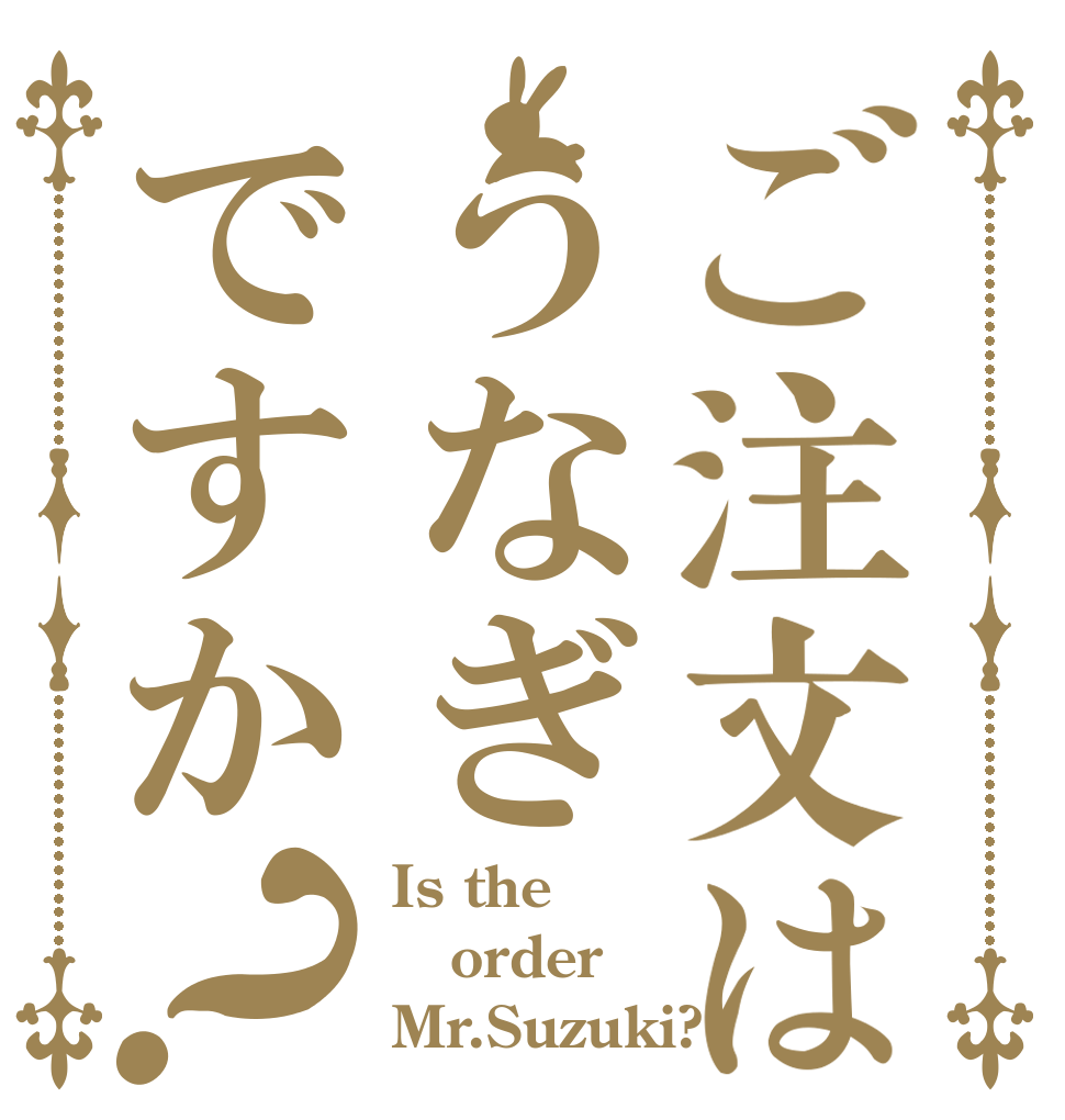 ご注文はうなぎですか？ Is the order Mr.Suzuki?