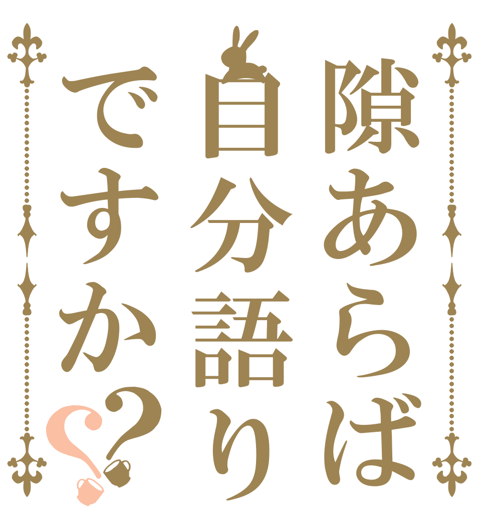 隙あらば自分語りですか？？         
