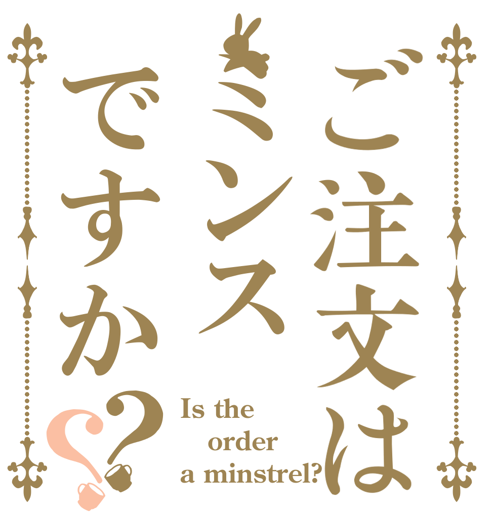 ご注文はミンスですか？？ Is the order a minstrel?
