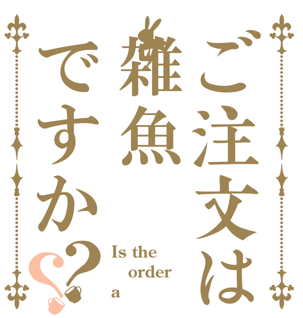 ご注文は雑魚ですか？？ Is the order a　