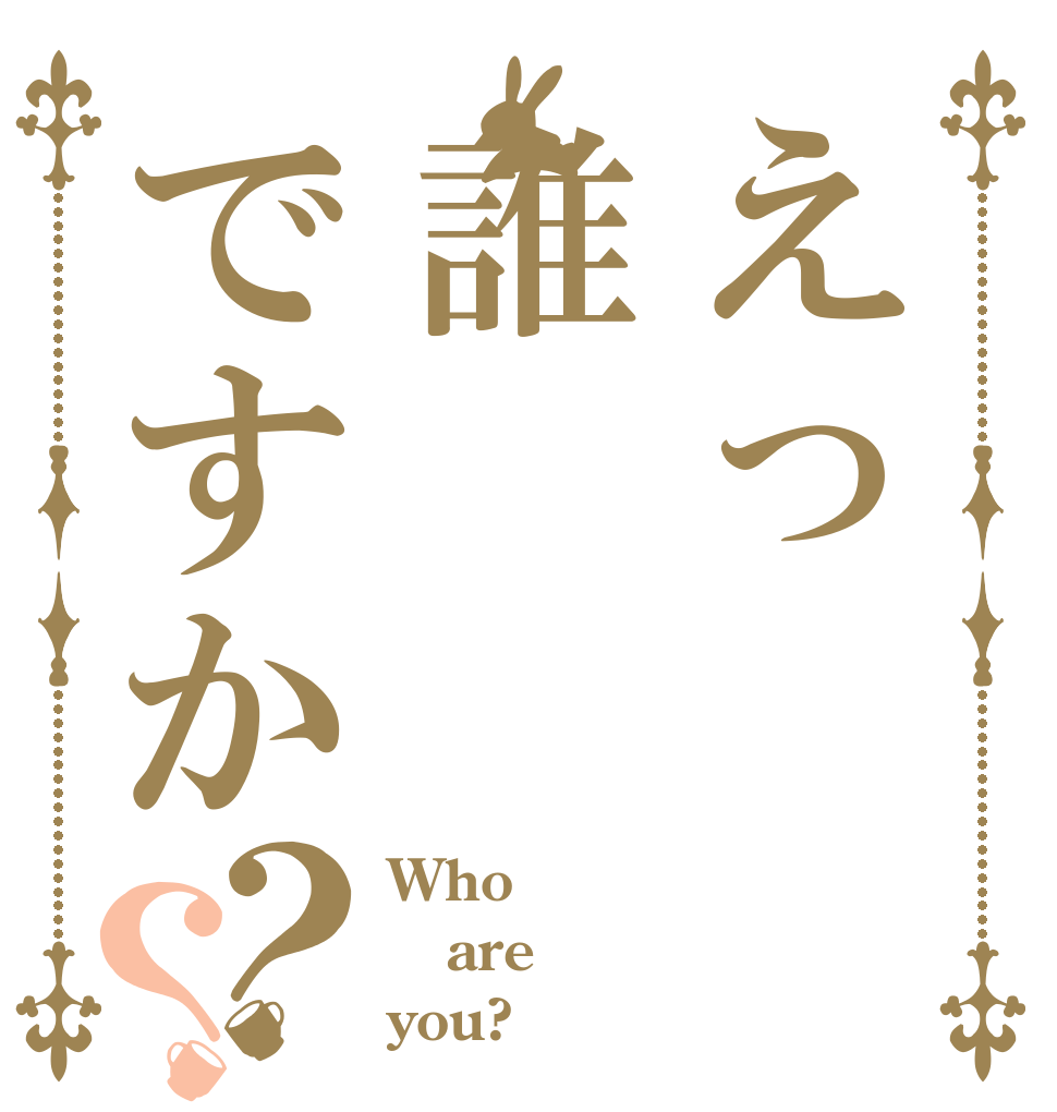 えっ誰ですか？？ Who are you?