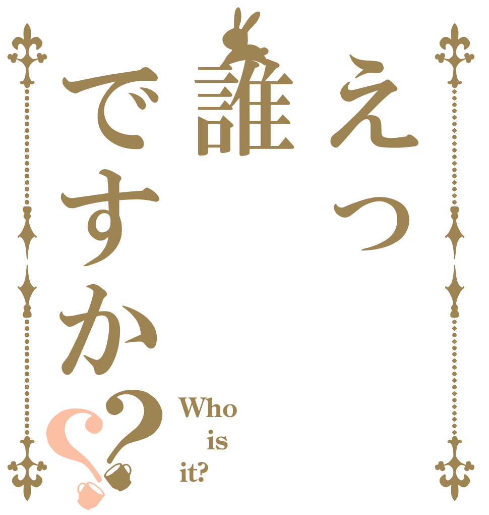 えっ誰ですか？？ Who is it?