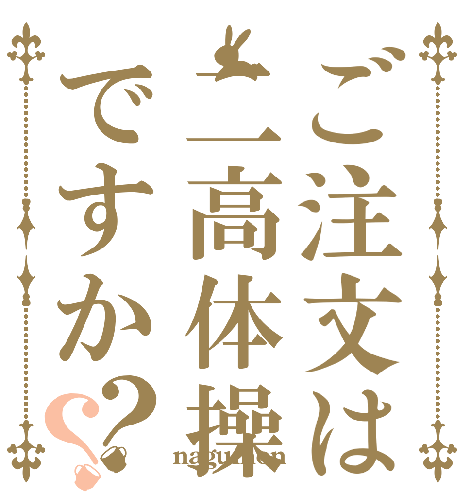 ご注文は二高体操ですか？？   nagumon