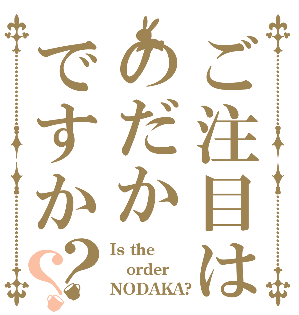 ご注目はのだかですか？？ Is the order NODAKA?
