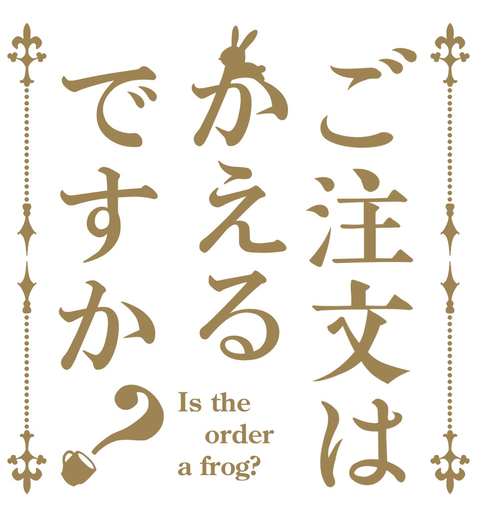 ご注文はかえるですか？ Is the order a frog?