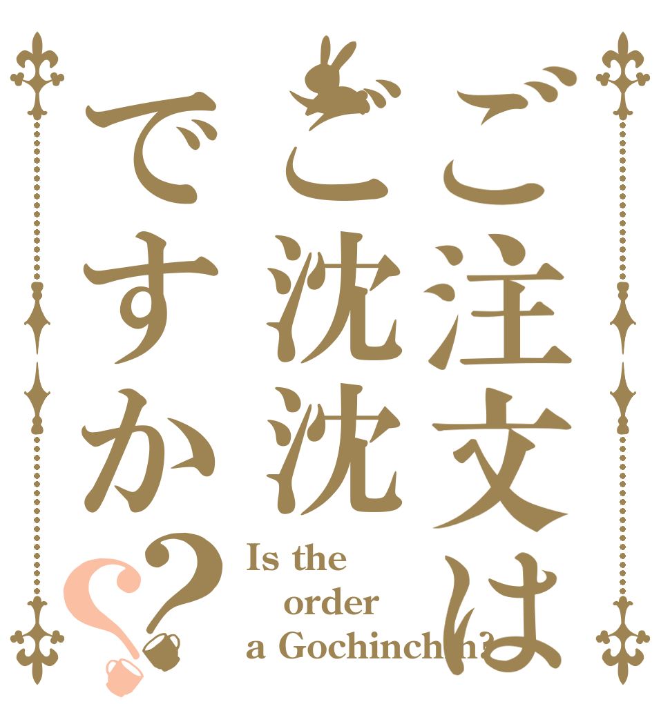 ご注文はご沈沈ですか？？ Is the order a Gochinchin?
