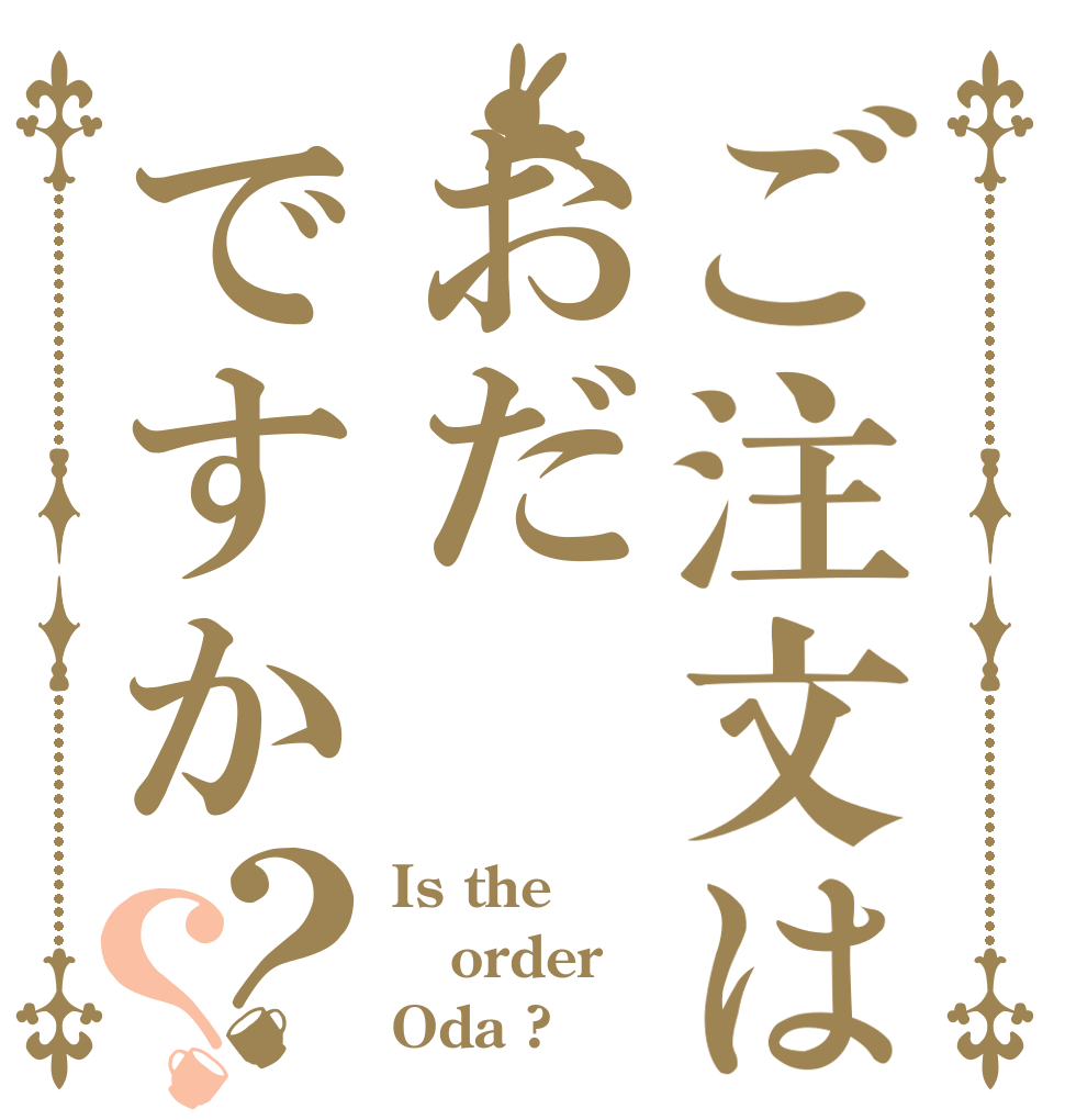 ご注文はおだですか？？ Is the order Oda ?