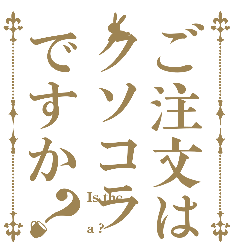 ご注文はクソコラですか？ Is the  a ?