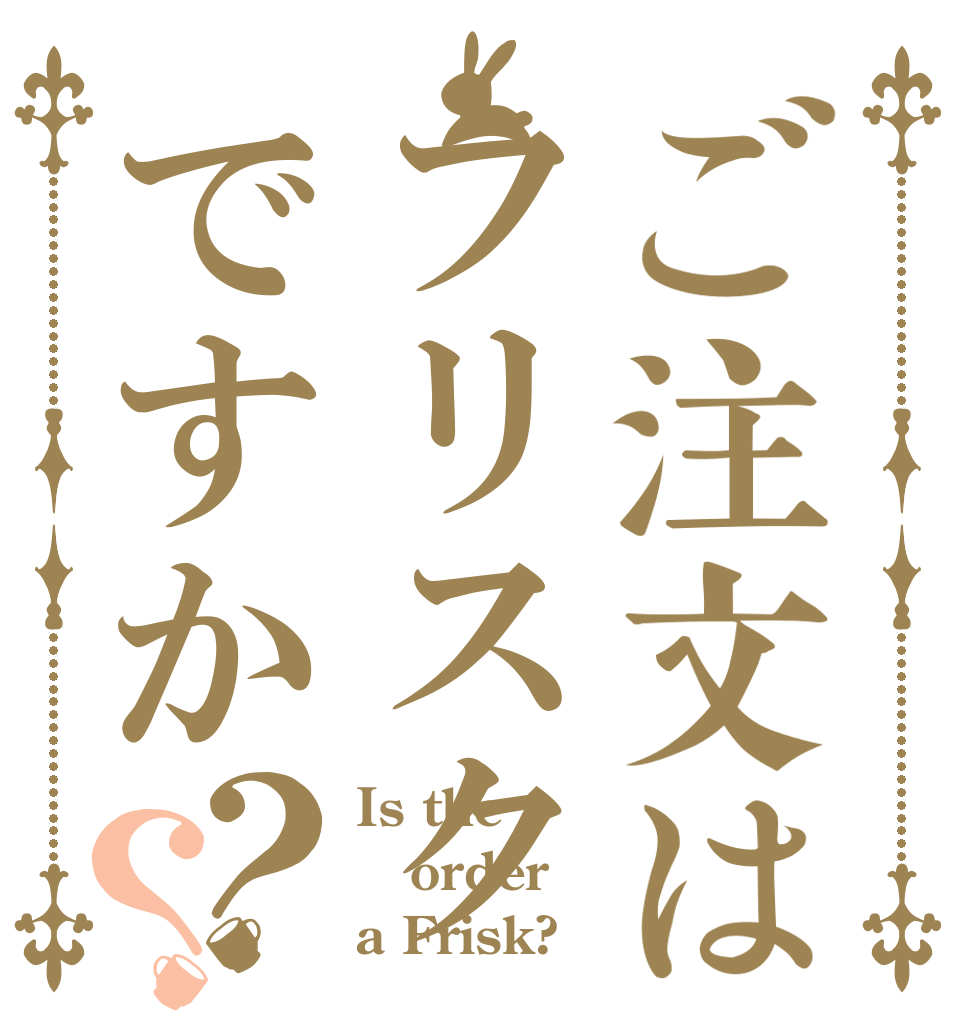 ご注文はフリスクですか？？ Is the order a Frisk?