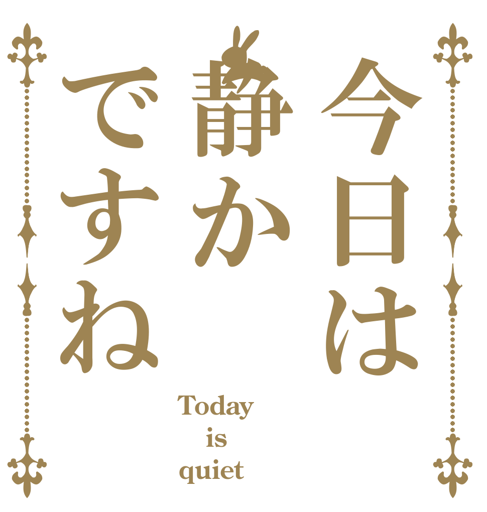 今日は静かですね Today  is quiet