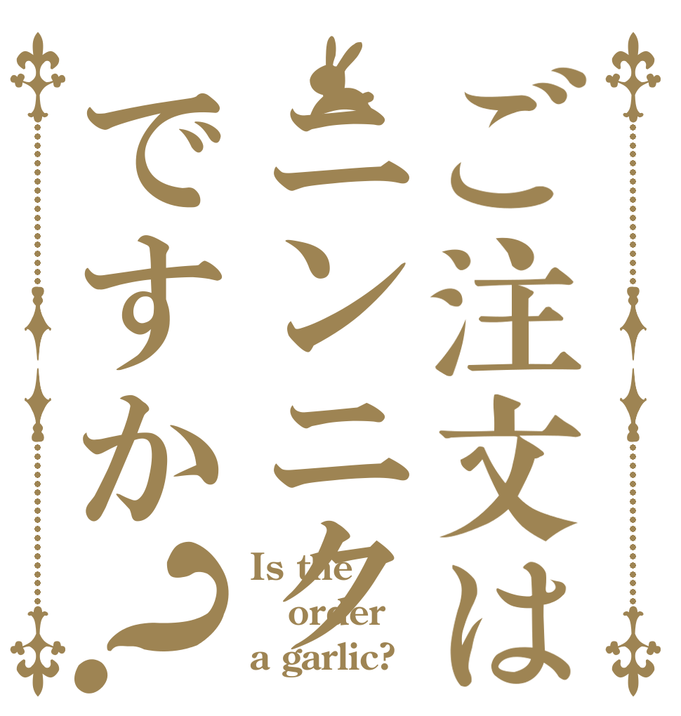 ご注文はニンニクですか？ Is the order a garlic?