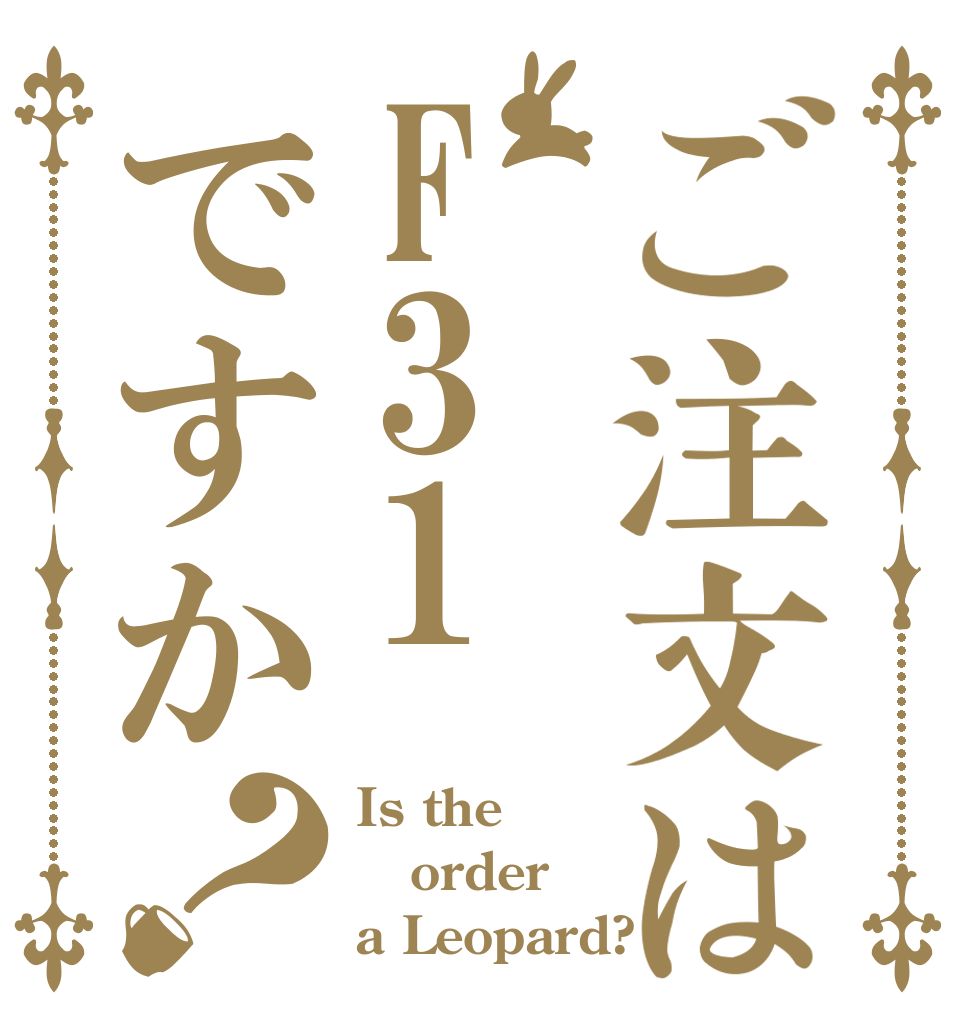 ご注文はF31ですか？ Is the order a Leopard?