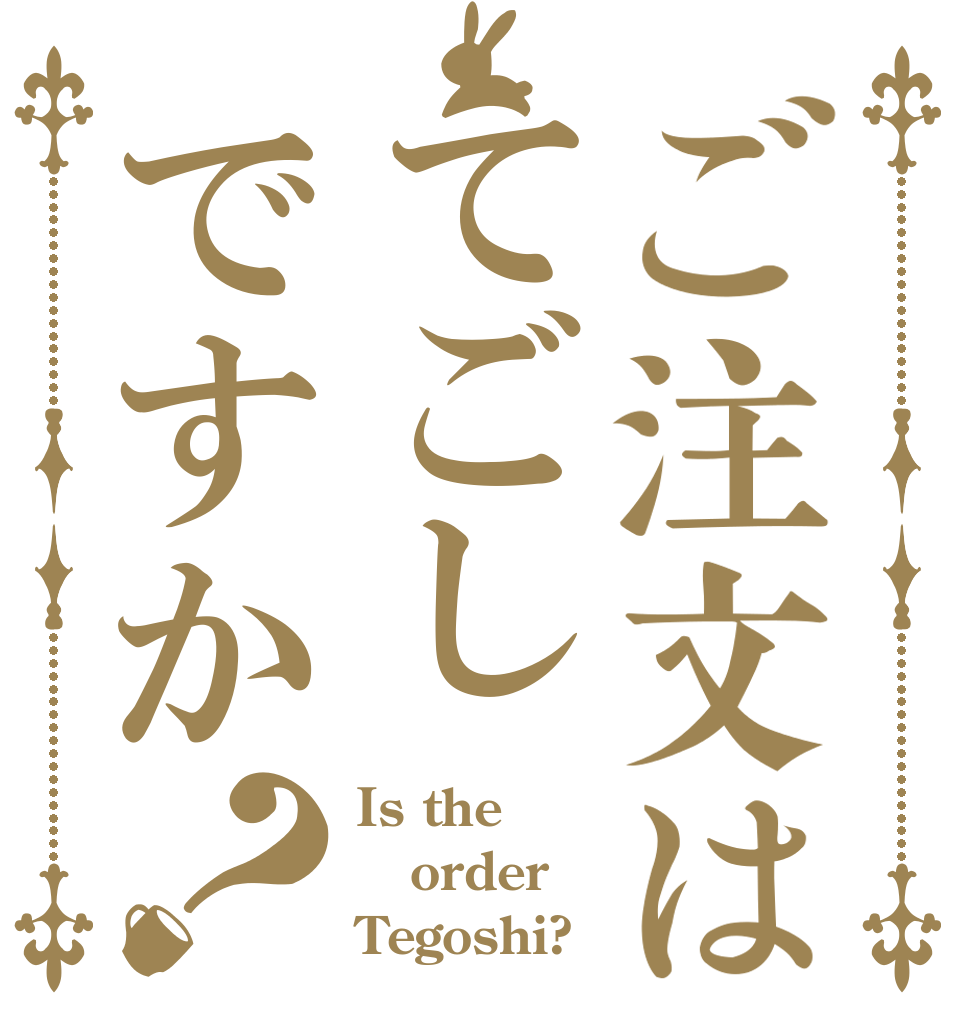 ご注文はてごしですか？ Is the order Tegoshi?