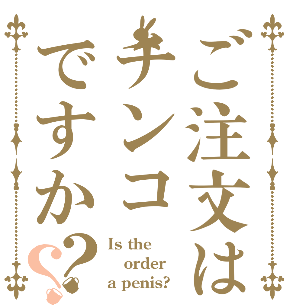 ご注文はチンコですか？？ Is the order a penis?