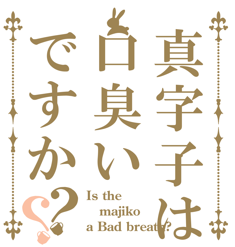 真字子は口臭いですか？？ Is the majiko a Bad breath?