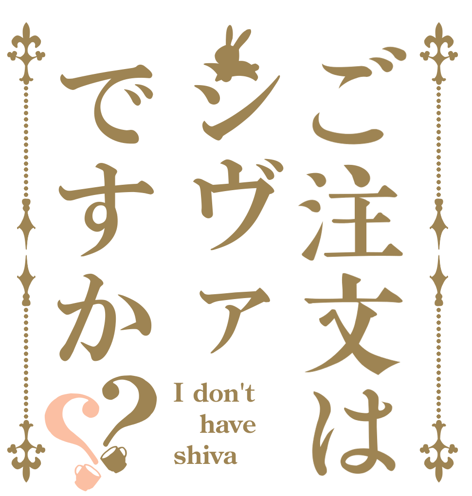 ご注文はシヴァですか？？ I don't have shiva