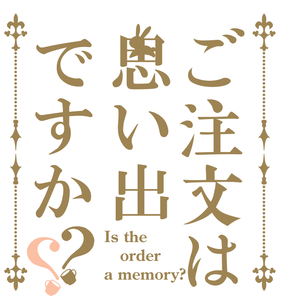 ご注文は思い出ですか？？ Is the order a memory?