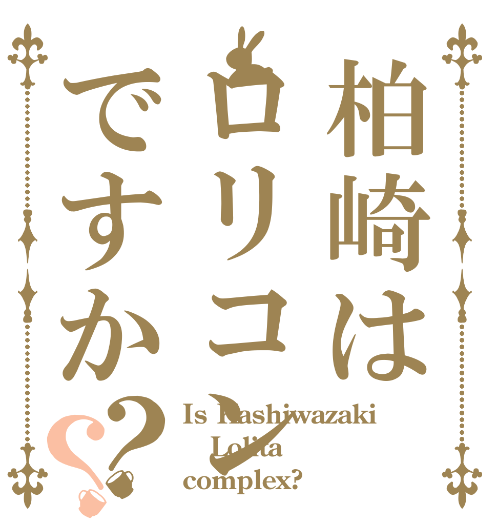 柏崎はロリコンですか？？ Is Kashiwazaki Lolita complex?