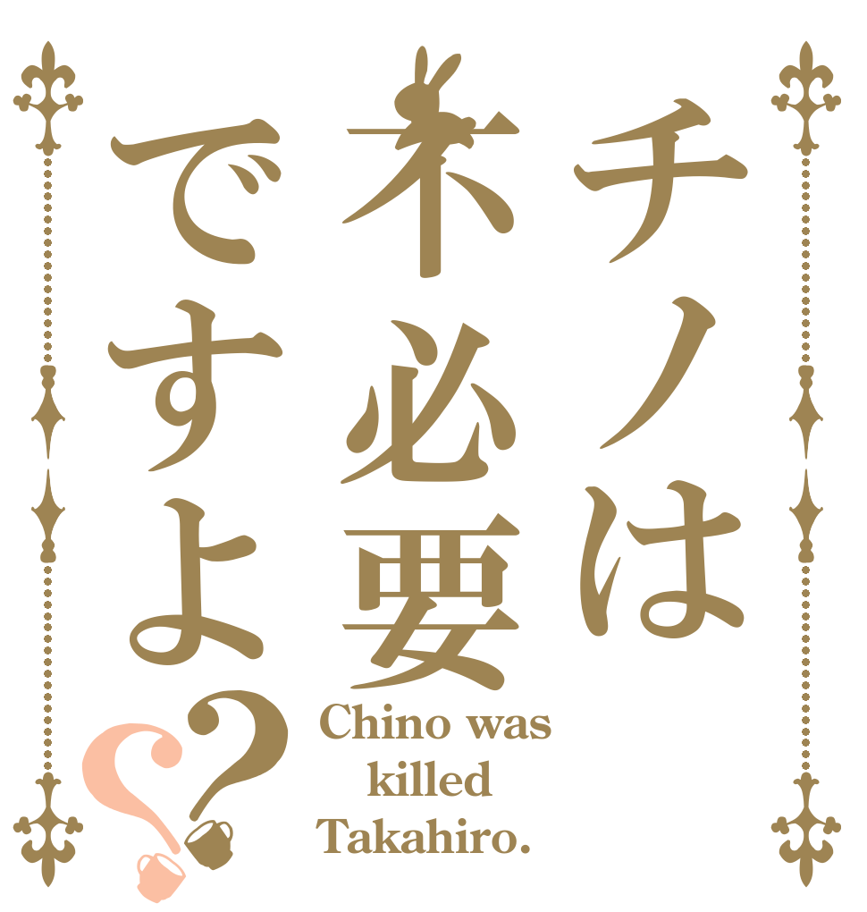 チノは不必要ですよ？？ Chino was killed Takahiro.
