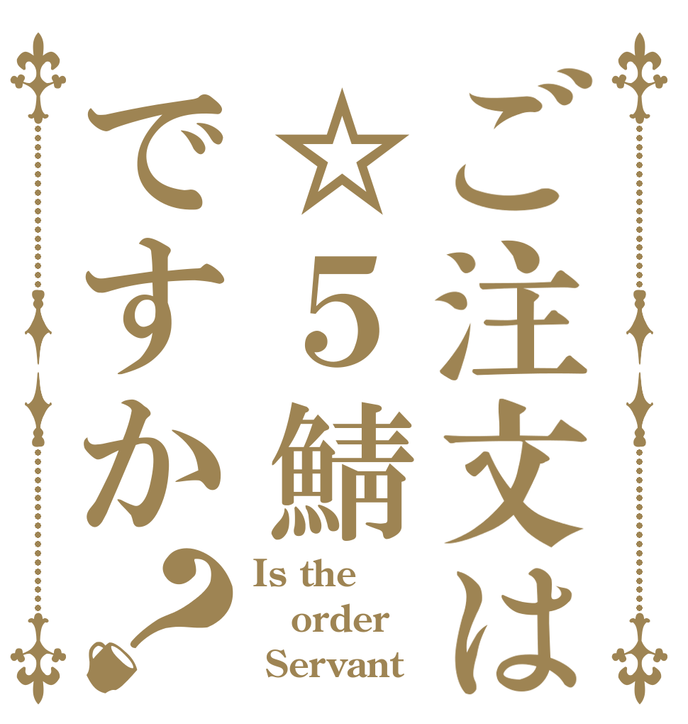 ご注文は☆５鯖ですか？ Is the order  Servant