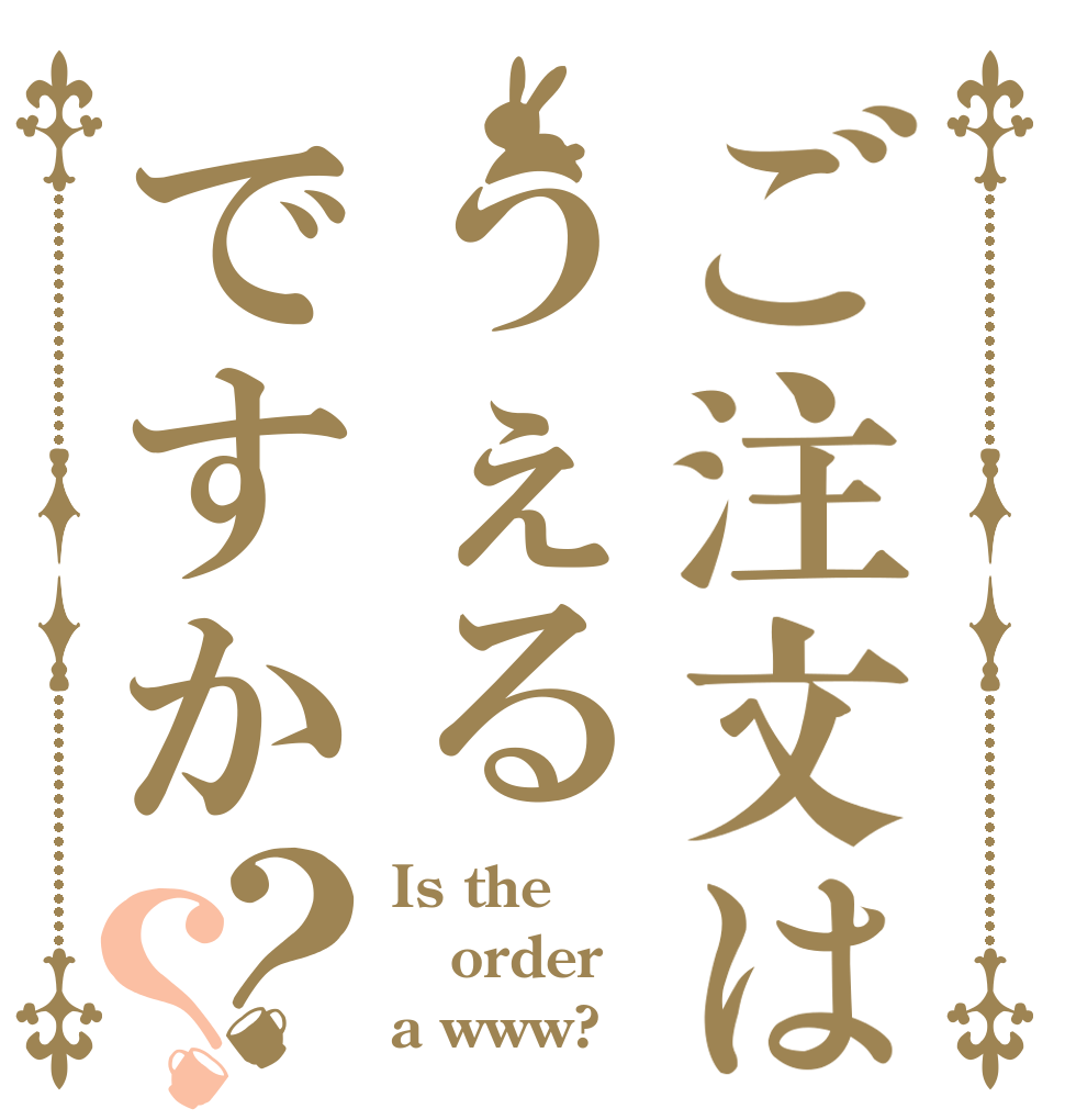 ご注文はうぇるですか？？ Is the order a www?