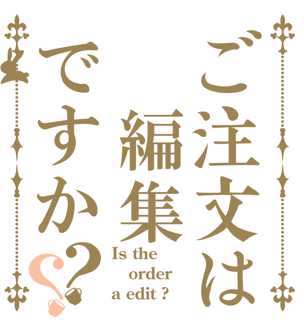 ご注文は　編集ですか？？ Is the order a edit ?