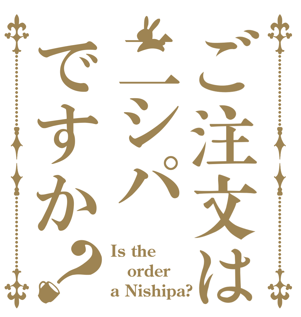 ご注文は二シパですか？ Is the order a Nishipa?