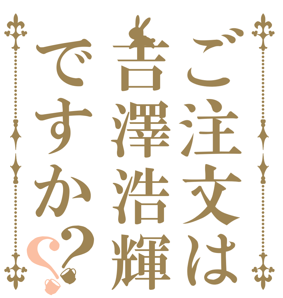 ご注文は吉澤浩輝ですか？？   