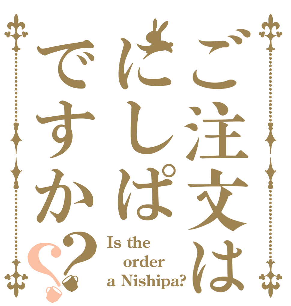 ご注文はにしぱですか？？ Is the order a Nishipa?