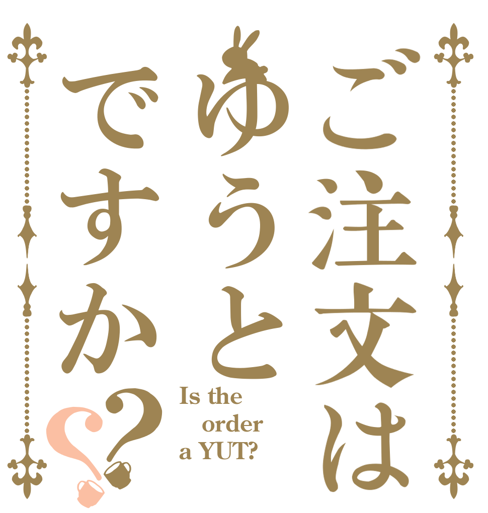 ご注文はゆうとですか？？ Is the order a YUT?