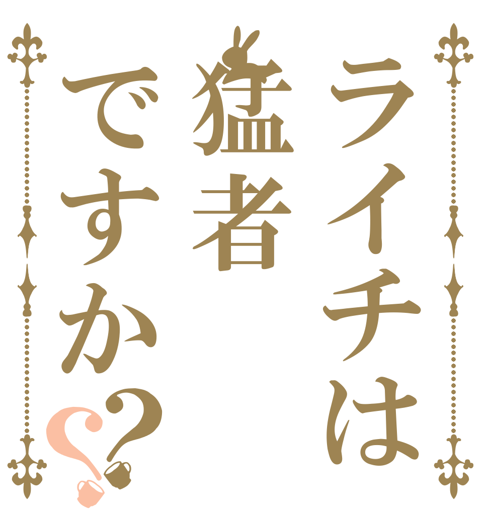 ライチは猛者ですか？？   