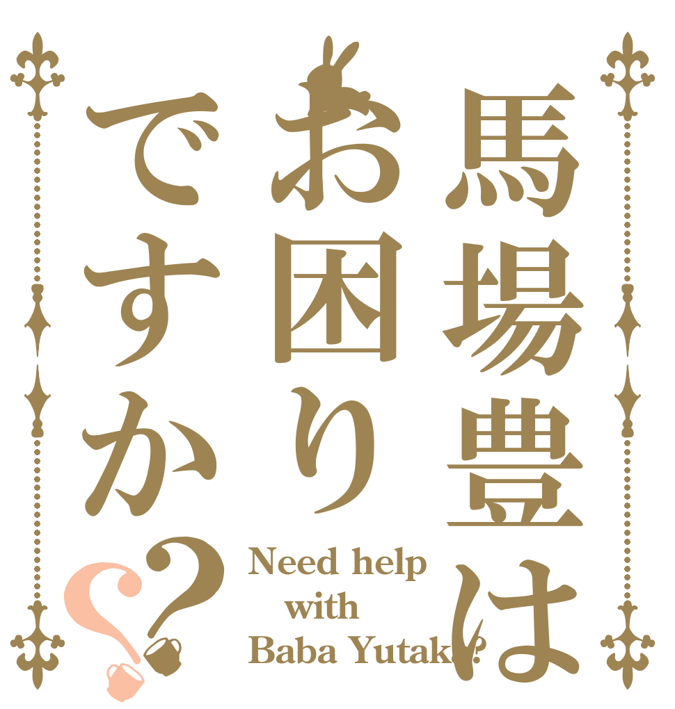 馬場豊はお困りですか？？ Need help  with Baba Yutaka?