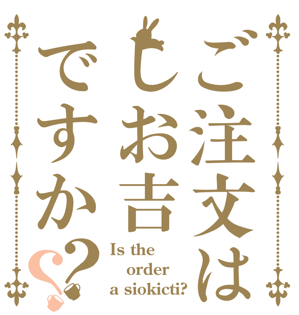 ご注文はしお吉ですか？？ Is the order a siokicti?