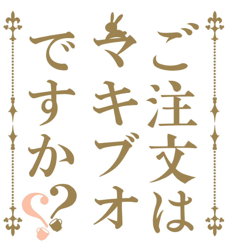 ご注文はマキブオンですか？？      