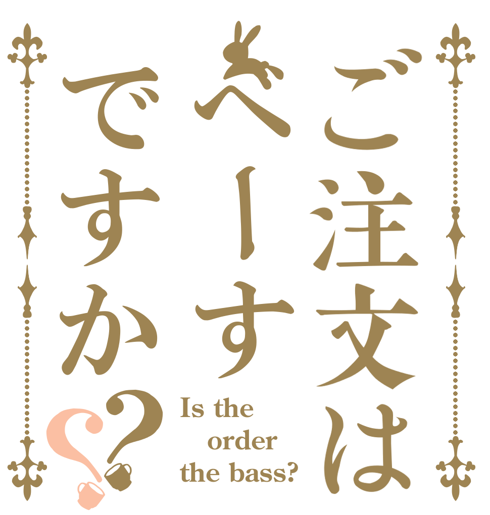 ご注文はべーすですか？？ Is the order the bass?