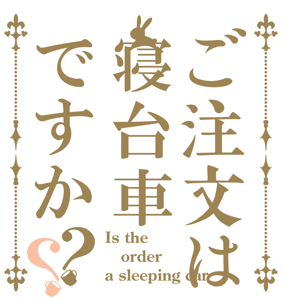 ご注文は寝台車ですか？？ Is the order a sleeping car？