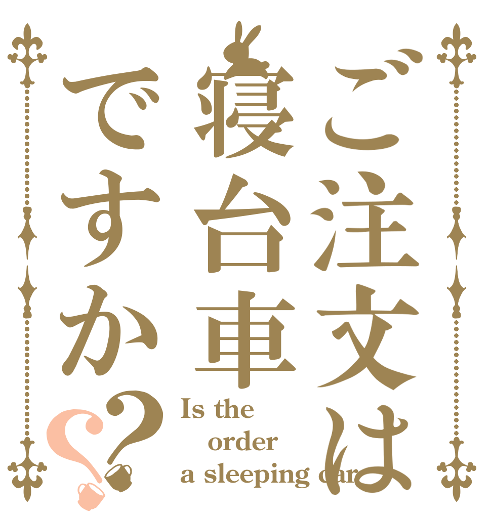 ご注文は寝台車ですか？？ Is the order a sleeping car？