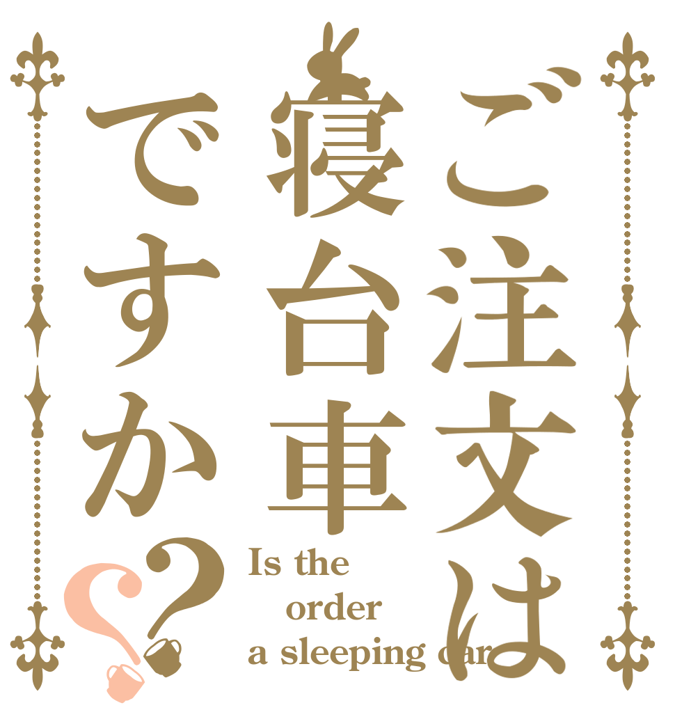 ご注文は寝台車ですか？？ Is the order a sleeping car？