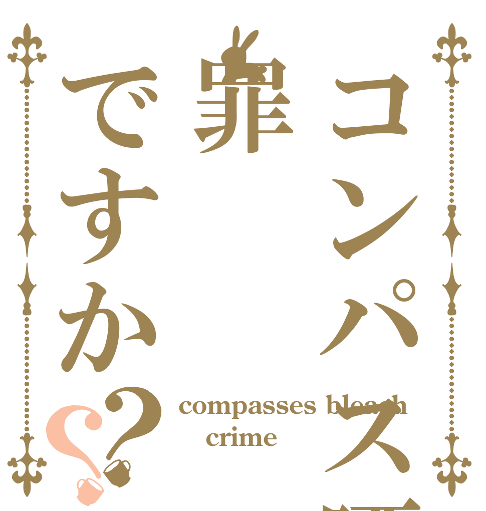 コンパス晒しは罪ですか？？ compasses bleach crime ？