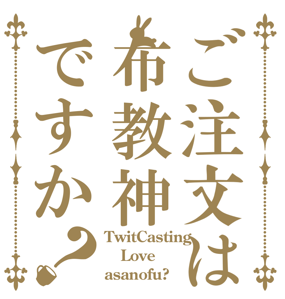 ご注文は布教神ですか？ TwitCasting Love asanofu?