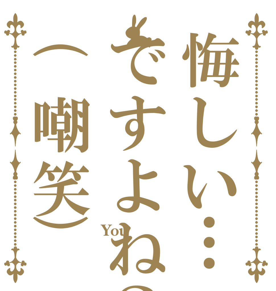 悔しい…ですよね？(嘲笑) You  