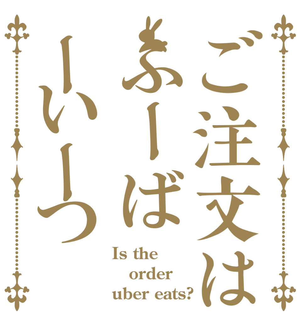 ご注文はふーばーいーつ Is the order uber eats?