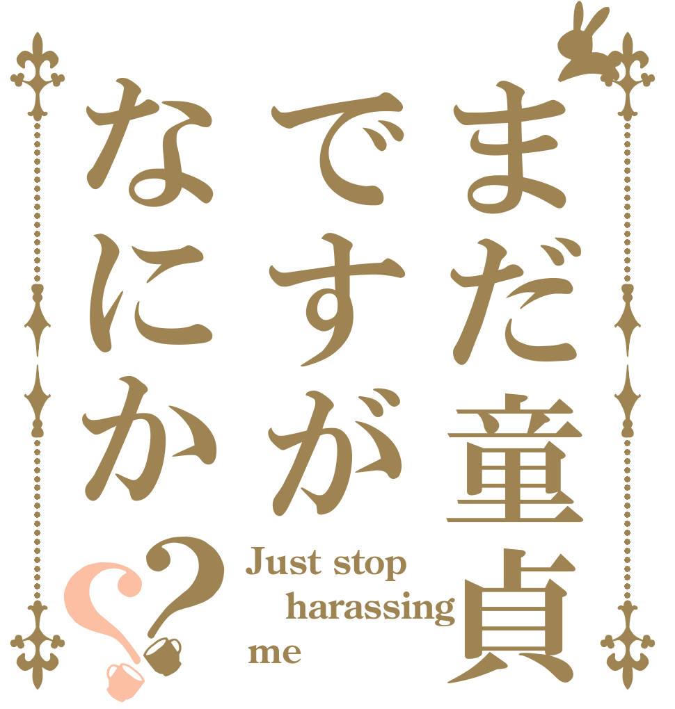 まだ童貞ですがなにか？？ Just stop harassing me