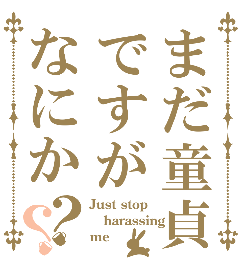 まだ童貞ですがなにか？？ Just stop harassing me