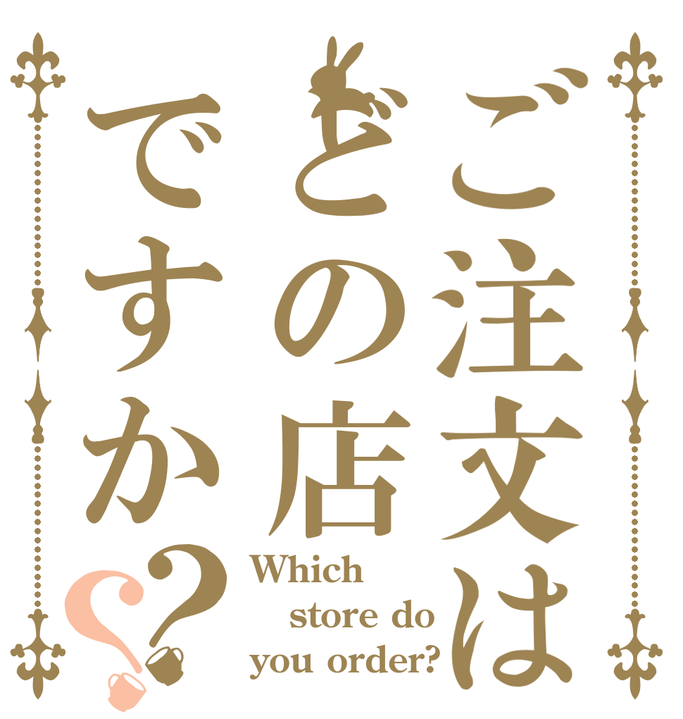 ご注文はどの店ですか？？ Which store do you order?